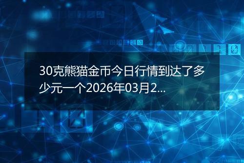 30克熊猫金币今日行情到达了多少元一个2026年03月21日