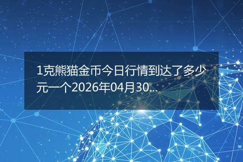 1克熊猫金币今日行情到达了多少元一个2026年04月30日