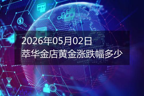 2026年05月02日萃华金店黄金涨跌幅多少