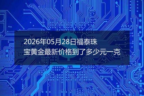 2026年05月28日福泰珠宝黄金最新价格到了多少元一克
