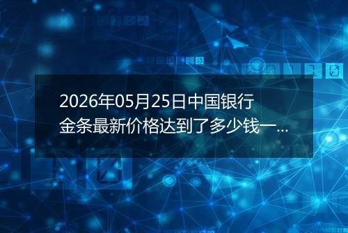 2026年05月25日中国银行金条最新价格达到了多少钱一克