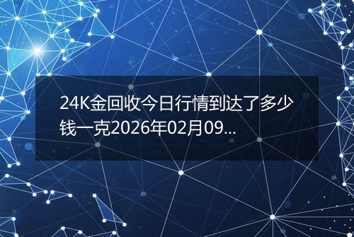 24K金回收今日行情到达了多少钱一克2026年02月09日