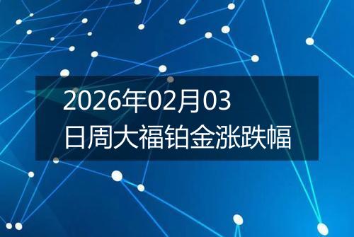 2026年02月03日周大福铂金涨跌幅