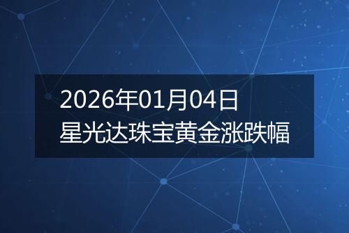 2026年01月04日星光达珠宝黄金涨跌幅