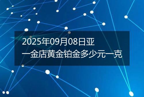 2025年09月08日亚一金店黄金铂金多少元一克