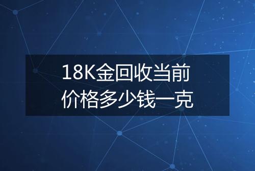 18K金回收当前价格多少钱一克