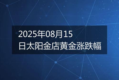 2025年08月15日太阳金店黄金涨跌幅