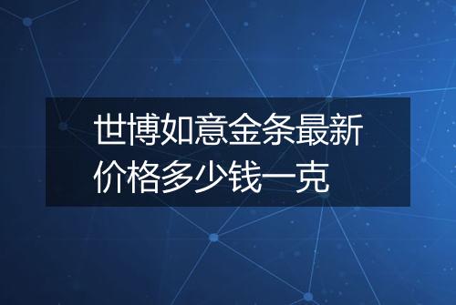 世博如意金条最新价格多少钱一克