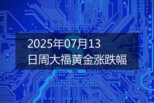 2025年07月13日周大福黄金涨跌幅