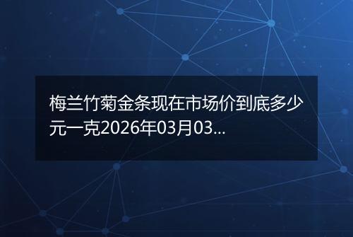 梅兰竹菊金条现在市场价到底多少元一克2026年03月03日