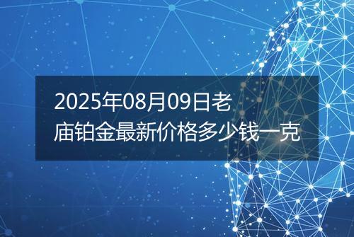 2025年08月09日老庙铂金最新价格多少钱一克