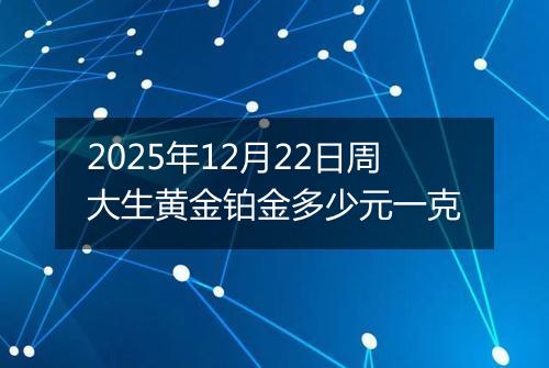 2025年12月22日周大生黄金铂金多少元一克