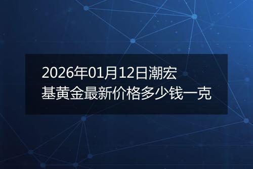 2026年01月12日潮宏基黄金最新价格多少钱一克