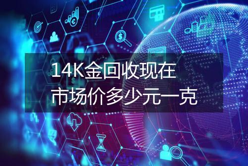 14K金回收现在市场价多少元一克