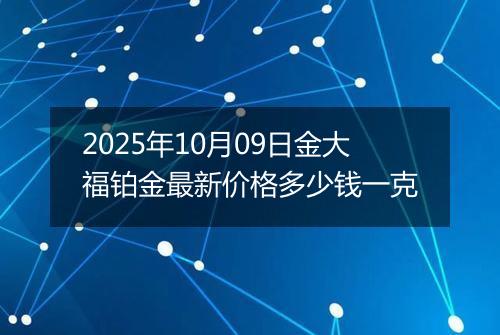 2025年10月09日金大福铂金最新价格多少钱一克