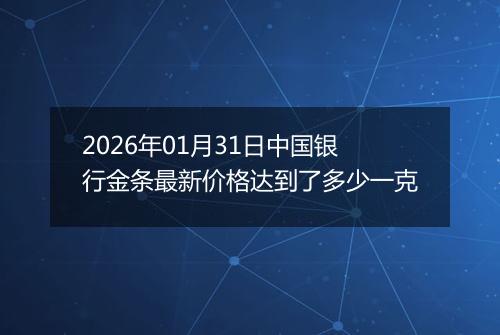 2026年01月31日中国银行金条最新价格达到了多少一克
