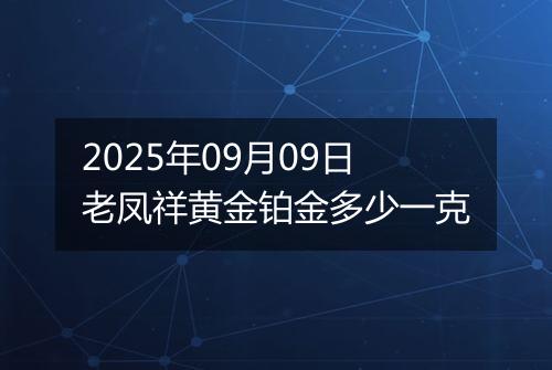 2025年09月09日老凤祥黄金铂金多少一克