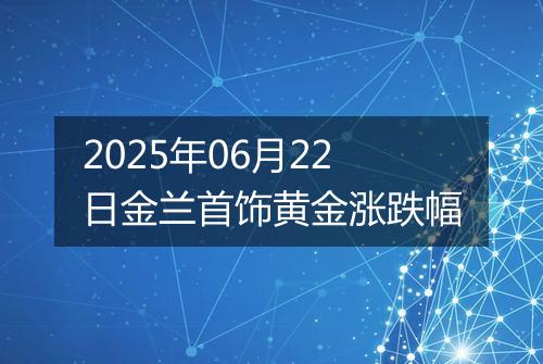 2025年06月22日金兰首饰黄金涨跌幅