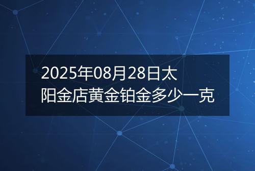 2025年08月28日太阳金店黄金铂金多少一克