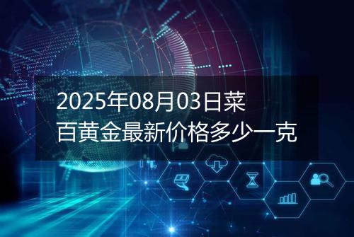 2025年08月03日菜百黄金最新价格多少一克