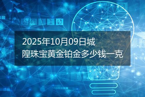 2025年10月09日城隍珠宝黄金铂金多少钱一克