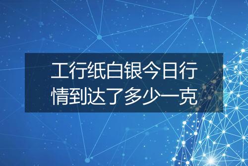 工行纸白银今日行情到达了多少一克