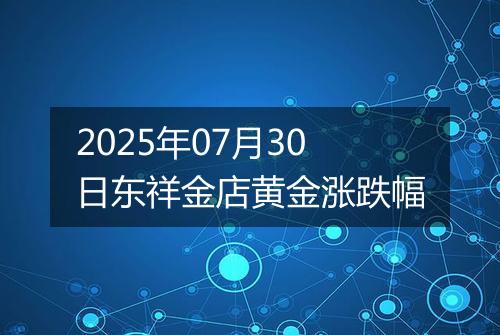 2025年07月30日东祥金店黄金涨跌幅