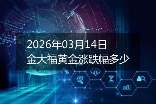 2026年03月14日金大福黄金涨跌幅多少