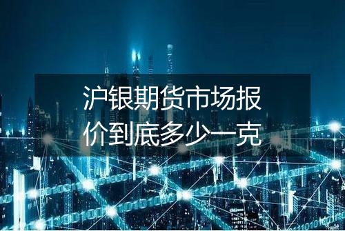 沪银期货市场报价到底多少一克