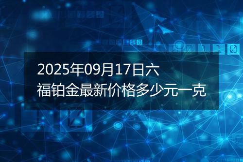 2025年09月17日六福铂金最新价格多少元一克
