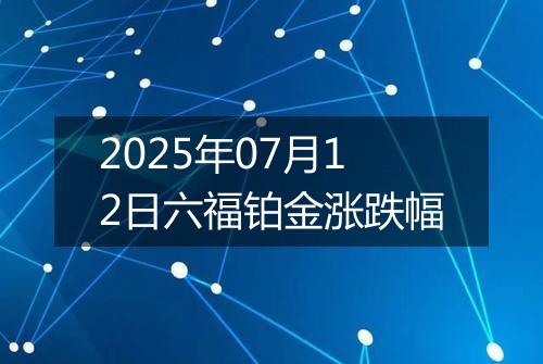 2025年07月12日六福铂金涨跌幅