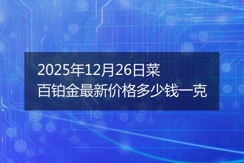 2025年12月26日菜百铂金最新价格多少钱一克