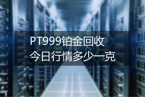 PT999铂金回收今日行情多少一克