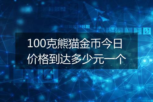 100克熊猫金币今日价格到达多少元一个