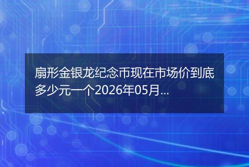 扇形金银龙纪念币现在市场价到底多少元一个2026年05月25日