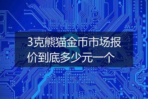 3克熊猫金币市场报价到底多少元一个