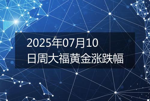 2025年07月10日周大福黄金涨跌幅