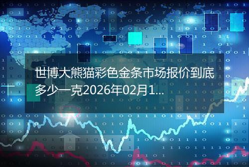 世博大熊猫彩色金条市场报价到底多少一克2026年02月19日