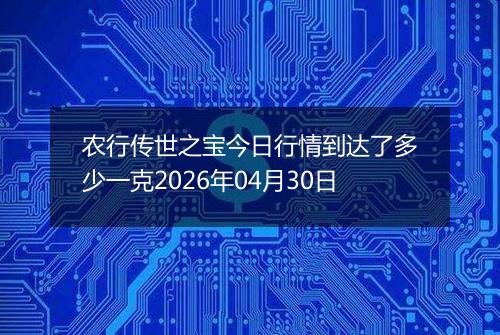 农行传世之宝今日行情到达了多少一克2026年04月30日