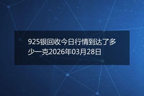 925银回收今日行情到达了多少一克2026年03月28日