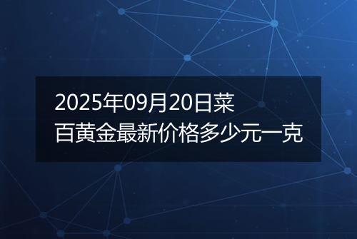 2025年09月20日菜百黄金最新价格多少元一克