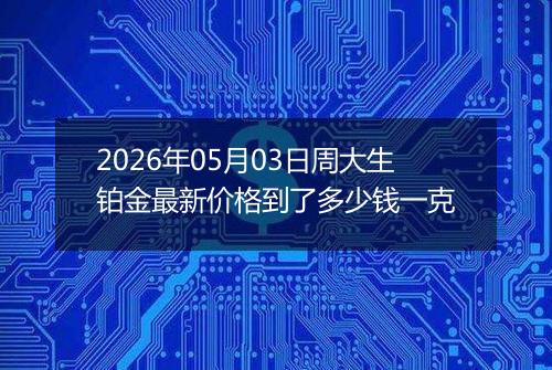 2026年05月03日周大生铂金最新价格到了多少钱一克