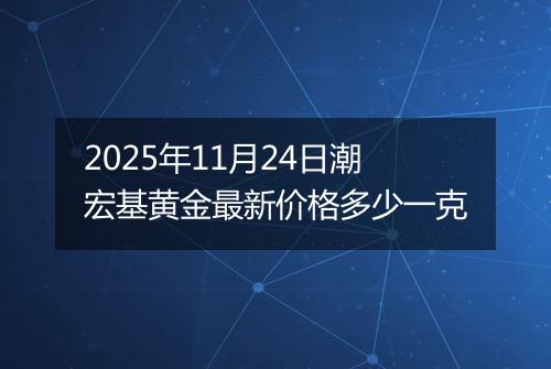 2025年11月24日潮宏基黄金最新价格多少一克