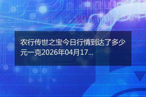 农行传世之宝今日行情到达了多少元一克2026年04月17日