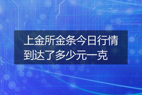 上金所金条今日行情到达了多少元一克
