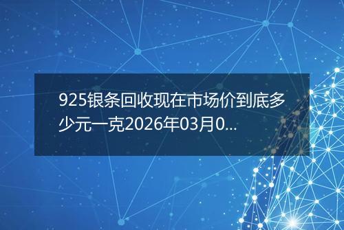 925银条回收现在市场价到底多少元一克2026年03月05日