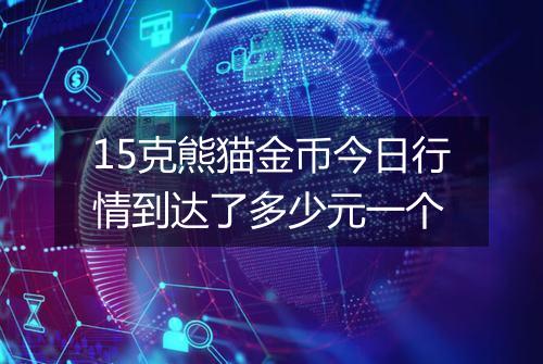15克熊猫金币今日行情到达了多少元一个