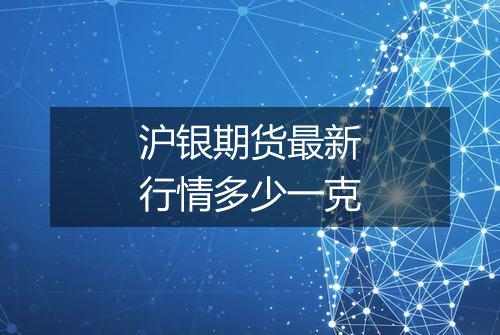 沪银期货最新行情多少一克