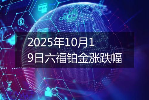 2025年10月19日六福铂金涨跌幅