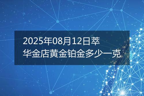 2025年08月12日萃华金店黄金铂金多少一克